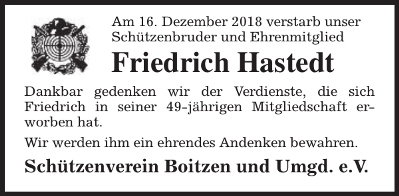 <p>Am 16. Dezember 2018 verstarb unser<br />Schützenbruder und Ehrenmitglied</p><p>Friedrich Hastedt</p><p>Dankbar gedenken wir der Verdienste, die sich<br />Friedrich in seiner 49-jährigen Mitgliedschaft erworben hat.<br />Wir werden ihm ein ehrendes Andenken bewahren.</p><p>Schützenverein Boitzen und Umgd. e.V.</p>