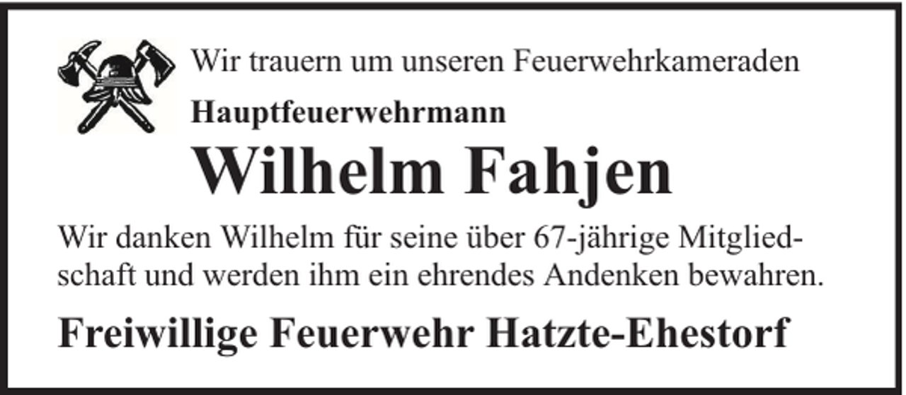 <p>Wir trauern um unseren Feuerwehrkameraden<br />Hauptfeuerwehrmann</p><p>Wilhelm Fahjen</p><p>Wir danken Wilhelm für seine über 67-jährige Mitgliedschaft und werden ihm ein ehrendes Andenken bewahren.</p><p>Freiwillige Feuerwehr Hatzte-Ehestorf</p>