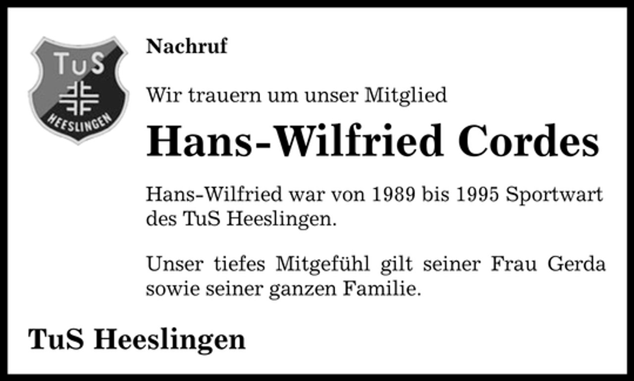 <p>Nachruf Wir trauern um unser Mitglied</p><p>Hans-Wilfried Cordes<br />Hans-Wilfried war von 1989 bis 1995 Sportwart des TuS Heeslingen. Unser tiefes Mitgefühl gilt seiner Frau Gerda sowie seiner ganzen Familie.</p><p>TuS Heeslingen</p>