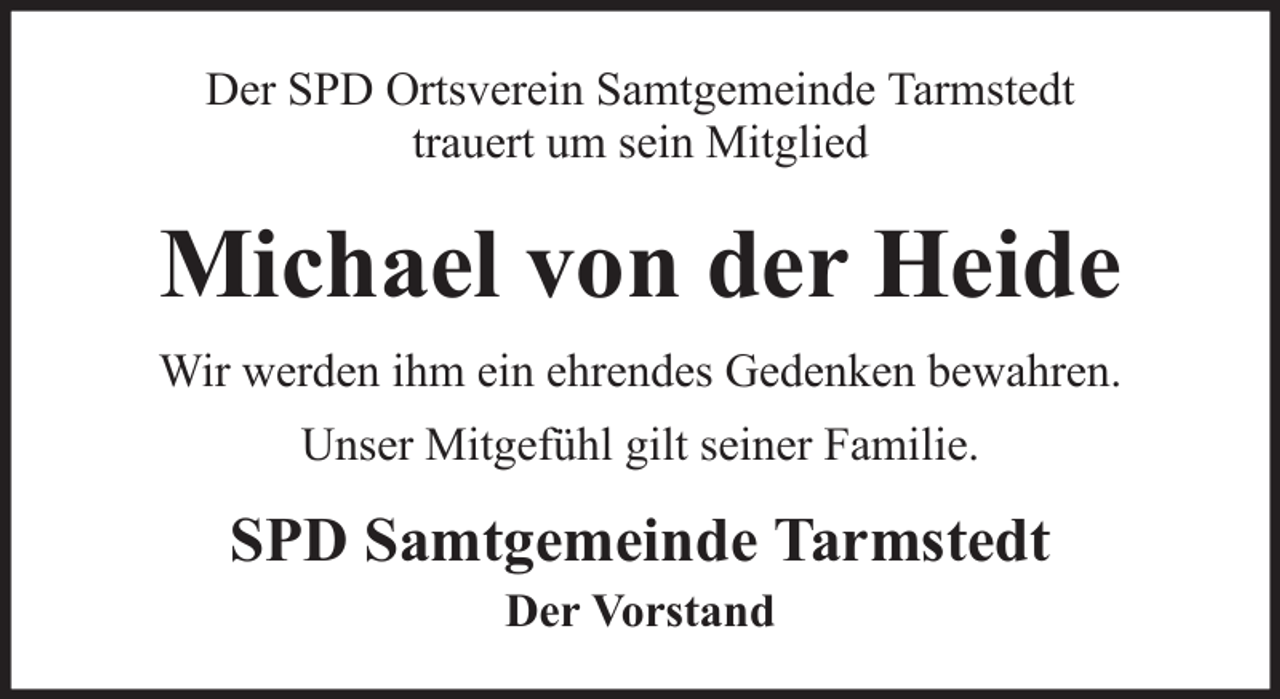 <p>Der SPD Ortsverein Samtgemeinde Tarmstedt<br />trauert um sein Mitglied</p><p>Michael von der Heide<br />Wir werden ihm ein ehrendes Gedenken bewahren.<br />Unser Mitgefühl gilt seiner Familie.</p><p>SPD Samtgemeinde Tarmstedt<br />Der Vorstand</p>