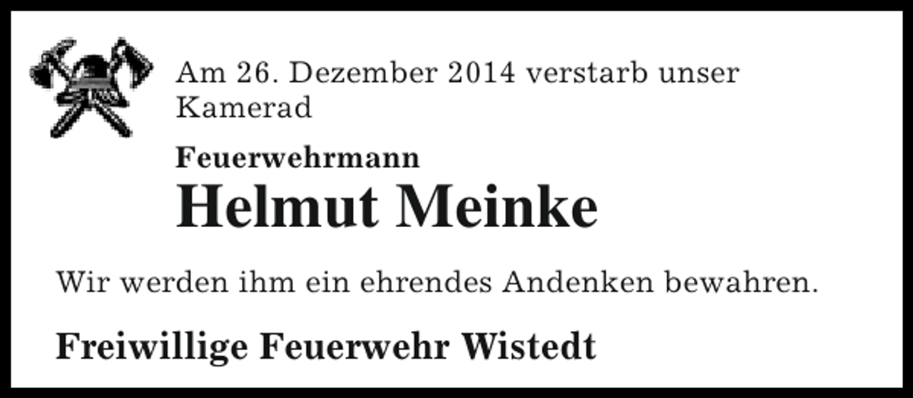 <p>Am 26. Dezember 2014 verstarb unser<br />Kamerad<br />Feuerwehrmann</p><p>Helmut Meinke<br />Wir werden ihm ein ehrendes Andenken bewahren.</p><p>Freiwillige Feuerwehr Wistedt</p>