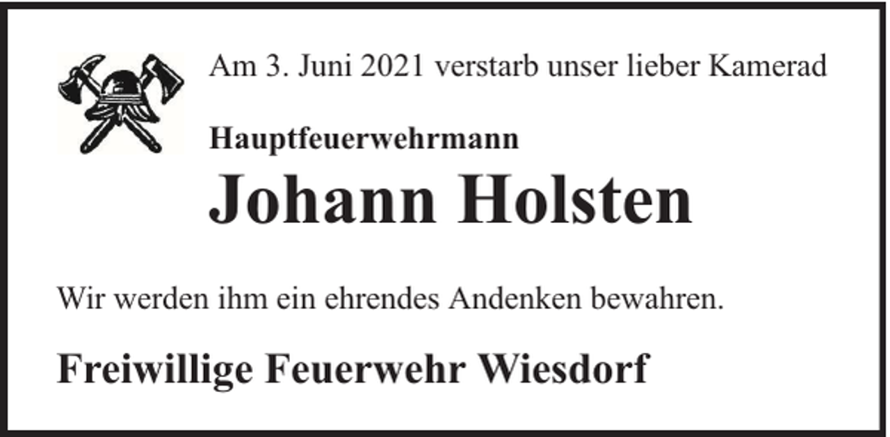 <p>Am 3. Juni 2021 verstarb unser lieber Kamerad<br />Hauptfeuerwehrmann</p><p>Johann Holsten</p><p>Wir werden ihm ein ehrendes Andenken bewahren.</p><p>Freiwillige Feuerwehr Wiesdorf</p>