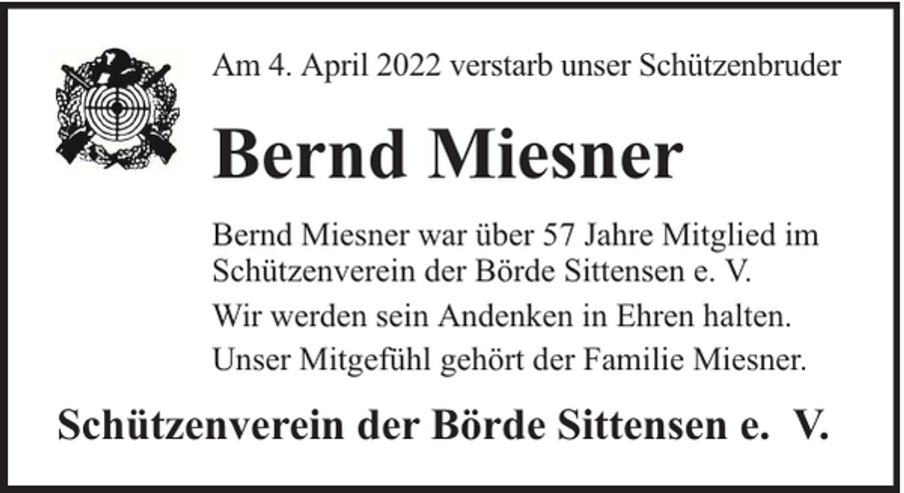 <p>Am 4. April 2022 verstarb unser Schützenbruder</p><p>Bernd Miesner<br />Bernd Miesner war über 57 Jahre Mitglied im<br />Schützenverein der Börde Sittensen e. V.<br />Wir werden sein Andenken in Ehren halten.<br />Unser Mitgefühl gehört der Familie Miesner.</p><p>Schützenverein der Börde Sittensen e. V.</p>