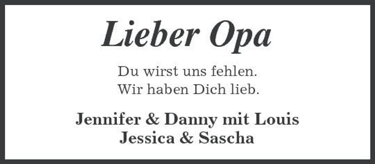 <p>Lieber Opa<br />Du wirst uns fehlen. Wir haben Dich lieb.</p><p>Jennifer &amp; Danny mit Louis Jessica &amp; Sascha</p>