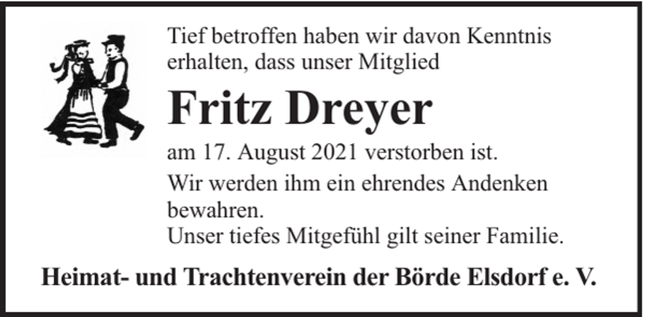 <p>Tief betroffen haben wir davon Kenntnis<br />erhalten, dass unser Mitglied</p><p>Fritz Dreyer</p><p>am 17. August 2021 verstorben ist.<br />Wir werden ihm ein ehrendes Andenken<br />bewahren.<br />Unser tiefes Mitgefühl gilt seiner Familie.</p><p>Heimat- und Trachtenverein der Börde Elsdorf e. V.</p>