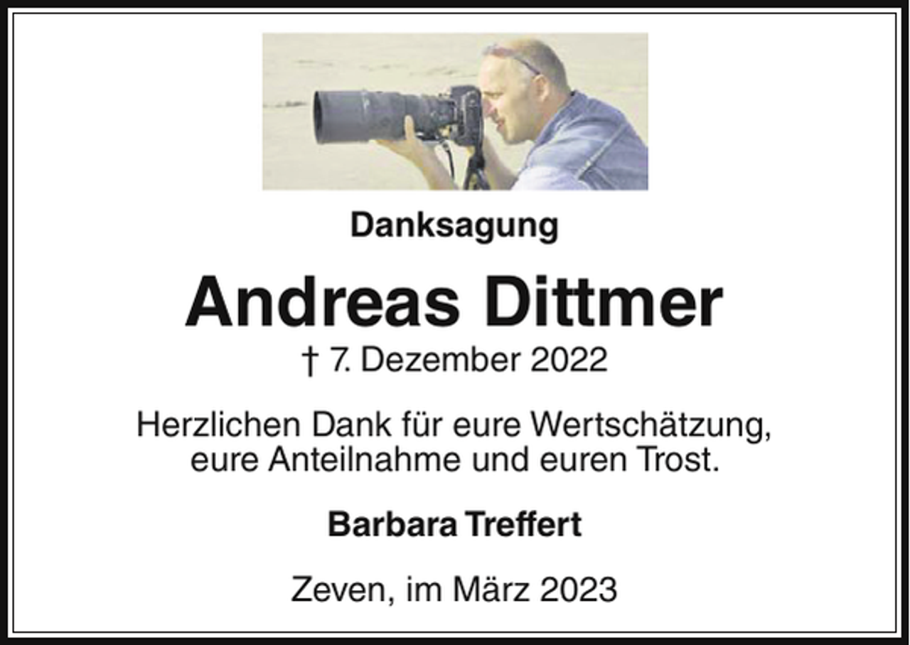 <p>Danksagung</p><p>Andreas Dittmer<br />† 7. Dezember 2022<br />Herzlichen Dank für eure Wertschätzung,<br />eure Anteilnahme und euren Trost.<br />Barbara Treffert<br />Zeven, im März 2023</p>