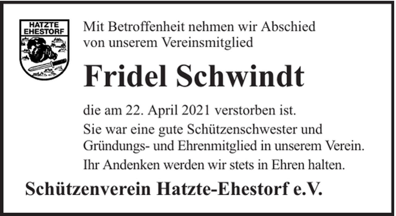 <p>Mit Betroffenheit nehmen wir Abschied<br />von unserem Vereinsmitglied</p><p>Fridel Schwindt<br />die am 22. April 2021 verstorben ist.<br />Sie war eine gute Schützenschwester und<br />Gründungs- und Ehrenmitglied in unserem Verein.<br />Ihr Andenken werden wir stets in Ehren halten.</p><p>Schützenverein Hatzte-Ehestorf e.V.</p>