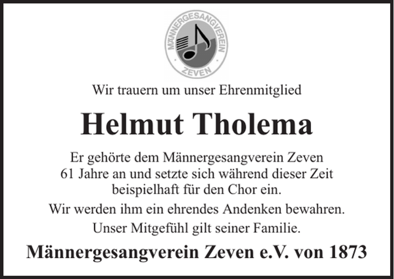 <p>Wir trauern um unser Ehrenmitglied</p><p>Helmut Tholema<br />Er gehörte dem Männergesangverein Zeven<br />61 Jahre an und setzte sich während dieser Zeit<br />beispielhaft für den Chor ein.<br />Wir werden ihm ein ehrendes Andenken bewahren.<br />Unser Mitgefühl gilt seiner Familie.</p><p>Männergesangverein Zeven e.V. von 1873</p>