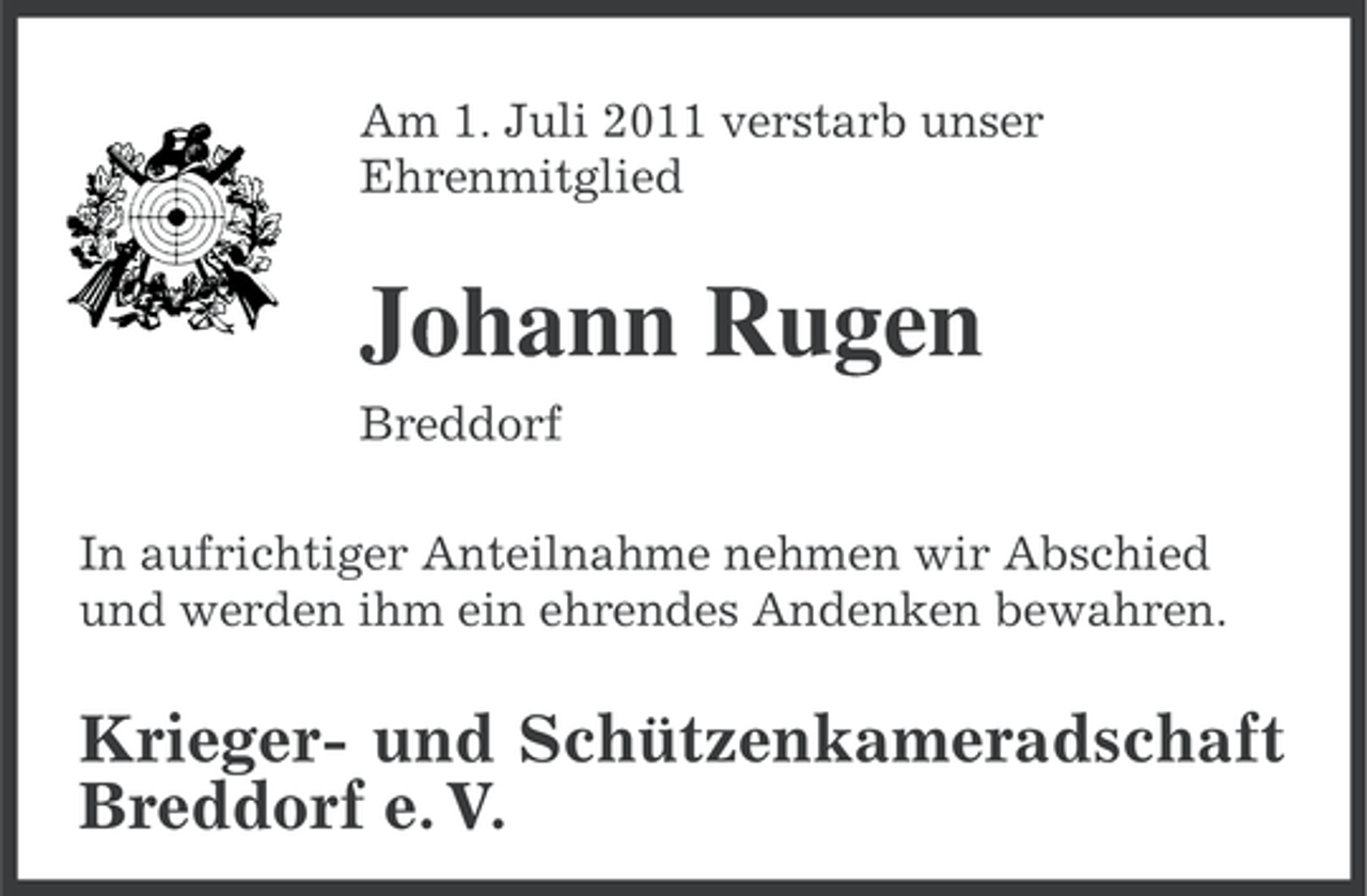 <p>Am 1. Juli 2011 verstarb unser<br />Ehrenmitglied</p><p>Johann Rugen<br />Breddorf<br />In aufrichtiger Anteilnahme nehmen wir Abschied<br />und werden ihm ein ehrendes Andenken bewahren.</p><p>Krieger- und Schützenkameradschaft<br />Breddorf e. V.</p>