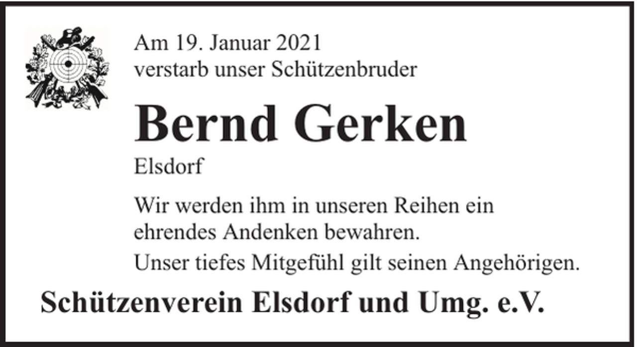 <p>Am 19. Januar 2021<br />verstarb unser Schützenbruder</p><p>Bernd Gerken</p><p>Elsdorf</p><p>Wir werden ihm in unseren Reihen ein<br />ehrendes Andenken bewahren.<br />Unser tiefes Mitgefühl gilt seinen Angehörigen.</p><p>Schützenverein Elsdorf und Umg. e.V.</p>