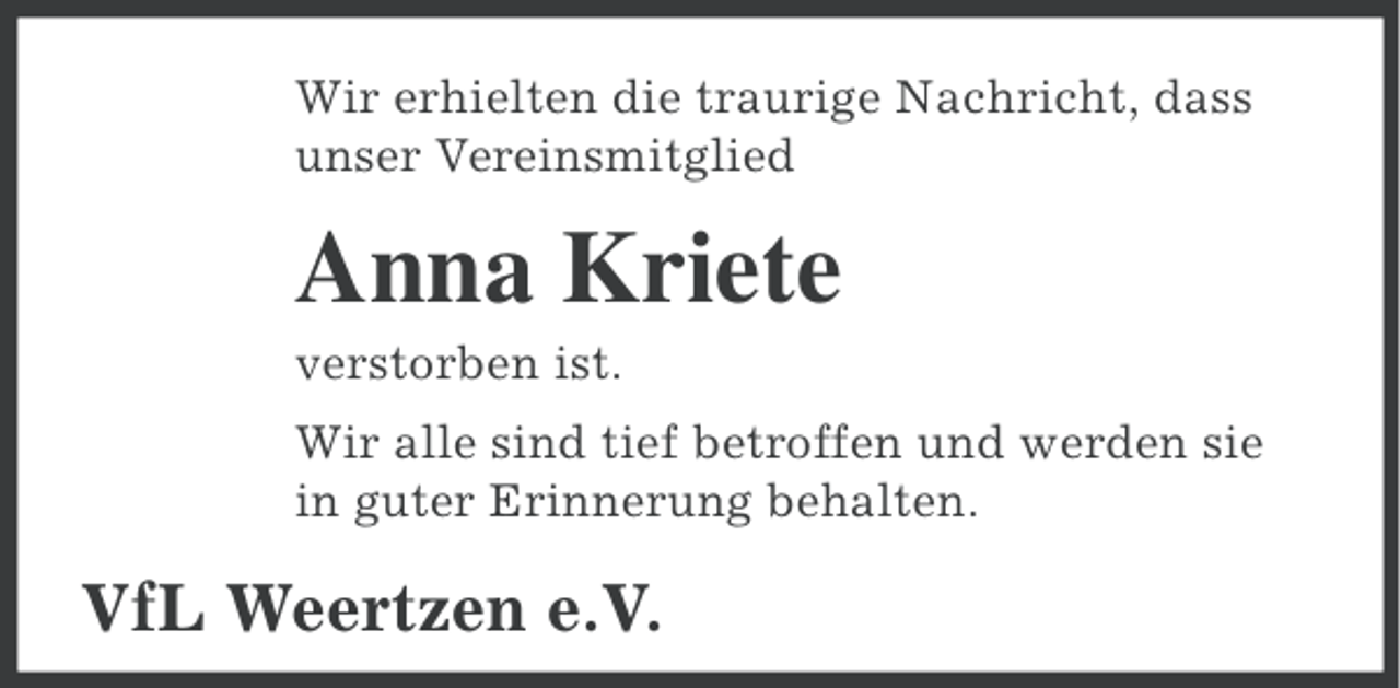 <p>Wir erhielten die traurige Nachricht, dass<br />unser Vereinsmitglied</p><p>Anna Kriete<br />verstorben ist.<br />Wir alle sind tief betroffen und werden sie<br />in guter Erinnerung behalten.</p><p>VfL Weertzen e.V.</p>