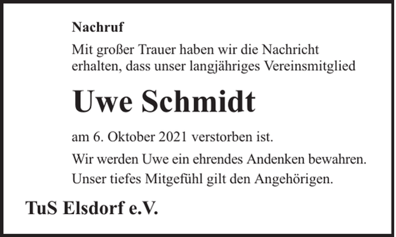 <p>Nachruf<br />Mit großer Trauer haben wir die Nachricht<br />erhalten, dass unser langjähriges Vereinsmitglied</p><p>Uwe Schmidt<br />am 6. Oktober 2021 verstorben ist.<br />Wir werden Uwe ein ehrendes Andenken bewahren.<br />Unser tiefes Mitgefühl gilt den Angehörigen.</p><p>TuS Elsdorf e.V.</p>