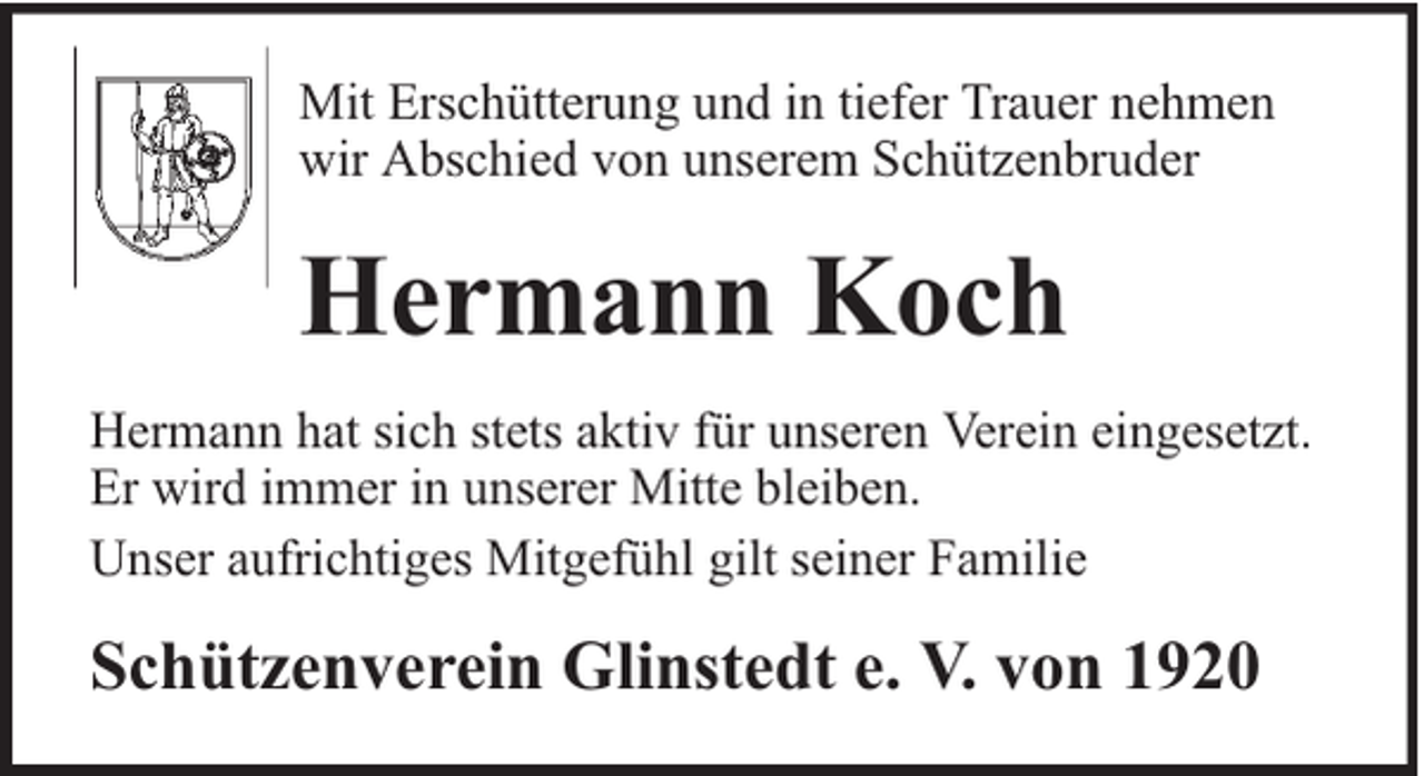 <p>Mit Erschütterung und in tiefer Trauer nehmen<br />wir Abschied von unserem Schützenbruder</p><p>Hermann Koch<br />Hermann hat sich stets aktiv für unseren Verein eingesetzt.<br />Er wird immer in unserer Mitte bleiben.<br />Unser aufrichtiges Mitgefühl gilt seiner Familie</p><p>Schützenverein Glinstedt e. V. von 1920</p>