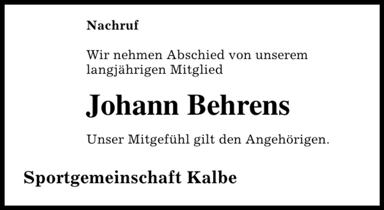 <p>Nachruf<br />Wir nehmen Abschied von unserem<br />langjährigen Mitglied</p><p>Johann Behrens<br />Unser Mitgefühl gilt den Angehörigen.</p><p>Sportgemeinschaft Kalbe</p>
