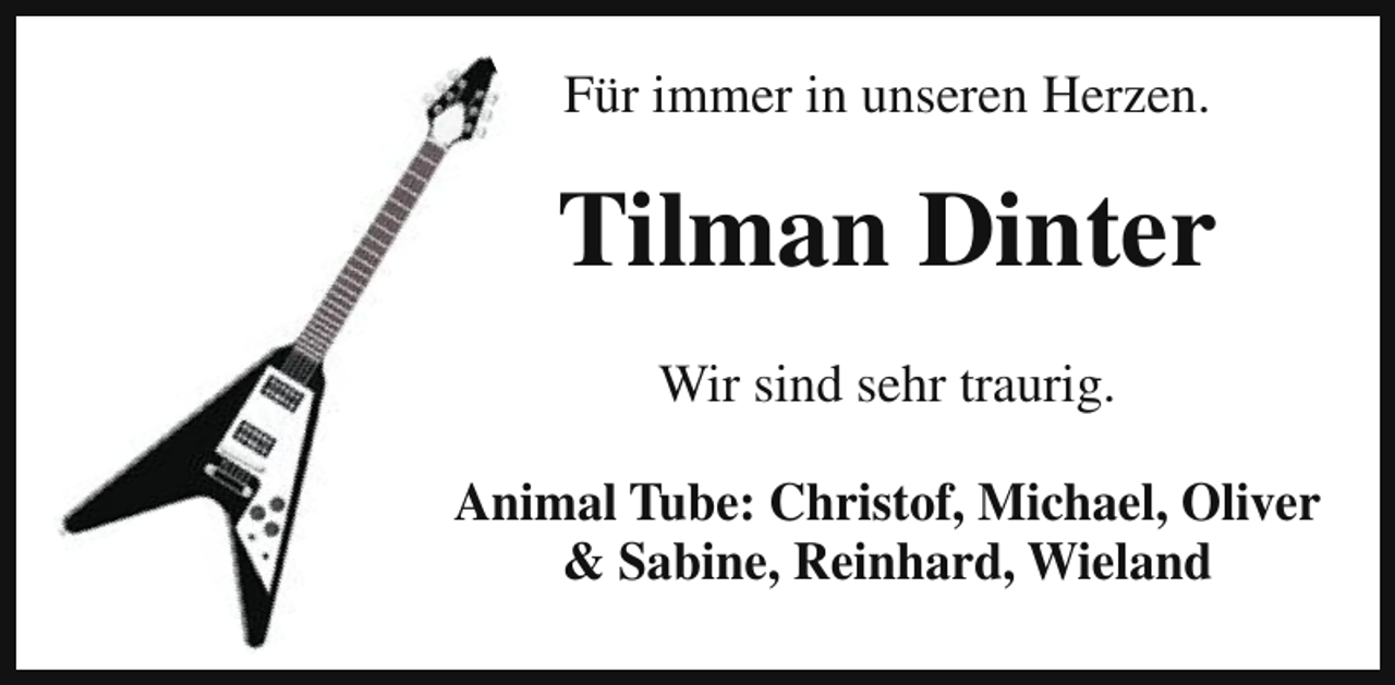 <p>Für immer in unseren Herzen.</p><p>Tilman Dinter<br />Wir sind sehr traurig.<br />Animal Tube: Christof, Michael, Oliver<br />&amp; Sabine, Reinhard, Wieland</p>