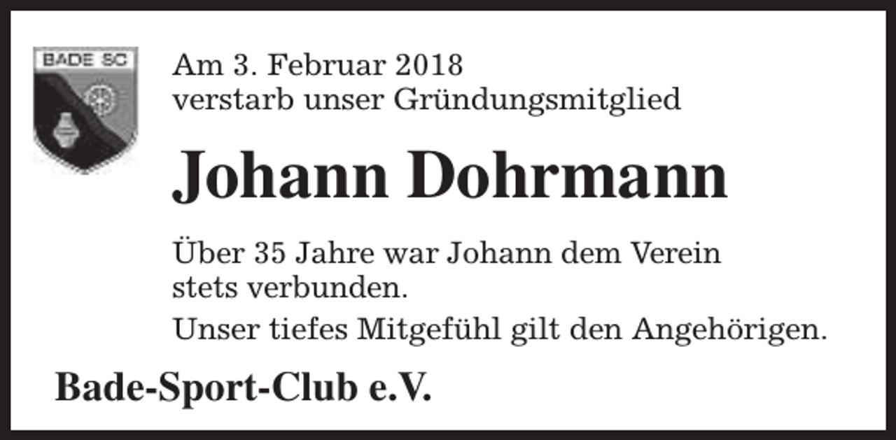 <p>Am 3. Februar 2018<br />verstarb unser Gründungsmitglied</p><p>Johann Dohrmann<br />Über 35 Jahre war Johann dem Verein<br />stets verbunden.<br />Unser tiefes Mitgefühl gilt den Angehörigen.</p><p>Bade-Sport-Club e.V.</p>