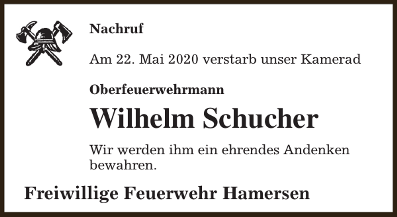 <p>Nachruf<br />Am 22. Mai 2020 verstarb unser Kamerad<br />Oberfeuerwehrmann</p><p>Wilhelm Schucher<br />Wir werden ihm ein ehrendes Andenken<br />bewahren.</p><p>Freiwillige Feuerwehr Hamersen</p>