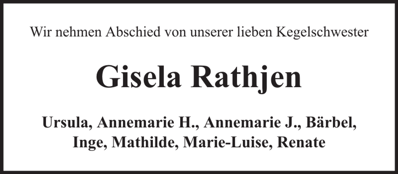 <p>Wir nehmen Abschied von unserer lieben Kegelschwester</p><p>Gisela Rathjen<br />Ursula, Annemarie H., Annemarie J., Bärbel,<br />Inge, Mathilde, Marie-Luise, Renate</p>