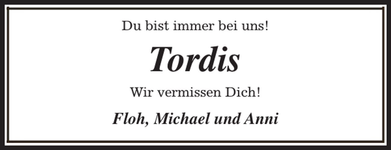 <p>Du bist immer bei uns!</p><p>Tordis</p><p>Wir vermissen Dich!</p><p>Floh, Michael und Anni</p>