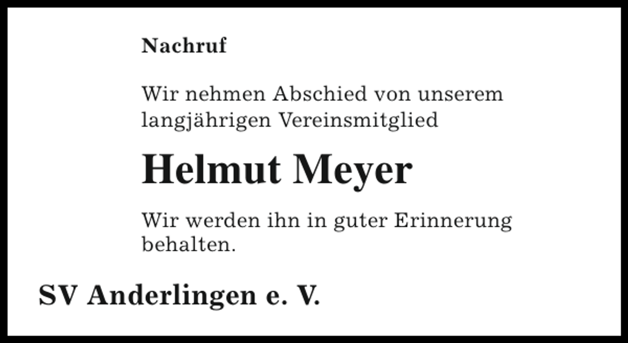 <p>Nachruf<br />Wir nehmen Abschied von unserem<br />langjährigen Vereinsmitglied</p><p>Helmut Meyer<br />Wir werden ihn in guter Erinnerung<br />behalten.</p><p>SV Anderlingen e. V.</p>