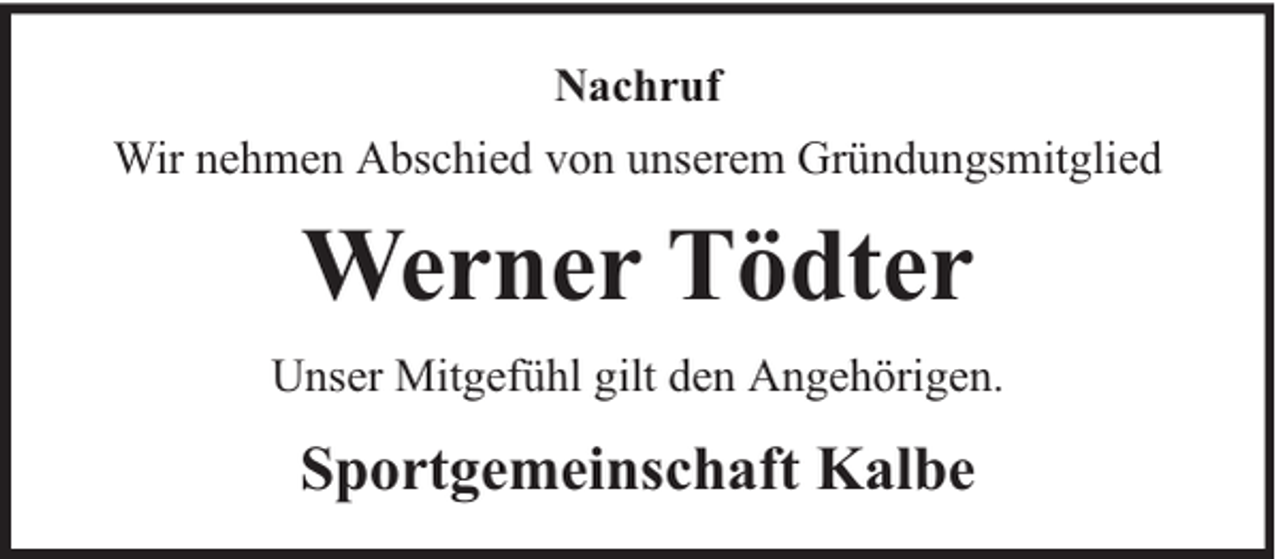 <p>Nachruf<br />Wir nehmen Abschied von unserem Gründungsmitglied</p><p>Werner Tödter<br />Unser Mitgefühl gilt den Angehörigen.</p><p>Sportgemeinschaft Kalbe</p>