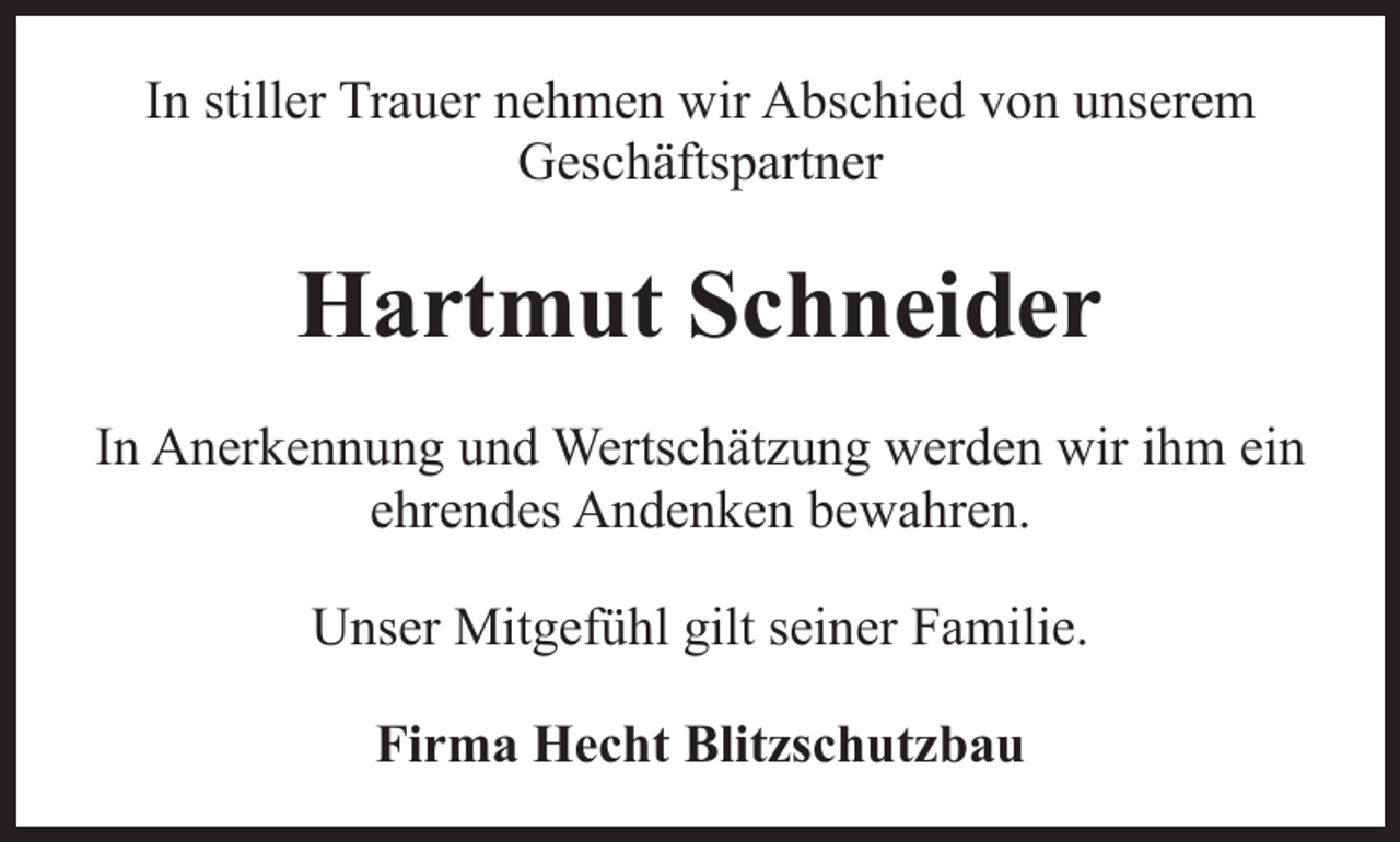 <p>In stiller Trauer nehmen wir Abschied von unserem<br />Geschäftspartner</p><p>Hartmut Schneider<br />In Anerkennung und Wertschätzung werden wir ihm ein<br />ehrendes Andenken bewahren.<br />Unser Mitgefühl gilt seiner Familie.<br />Firma Hecht Blitzschutzbau</p>