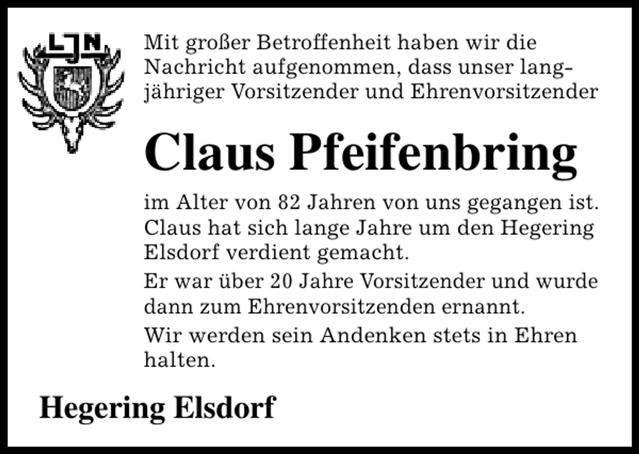 <p>Mit großer Betroffenheit haben wir die<br />Nachricht aufgenommen, dass unser langjähriger Vorsitzender und Ehrenvorsitzender</p><p>Claus Pfeifenbring<br />im Alter von 82 Jahren von uns gegangen ist.<br />Claus hat sich lange Jahre um den Hegering<br />Elsdorf verdient gemacht.<br />Er war über 20 Jahre Vorsitzender und wurde<br />dann zum Ehrenvorsitzenden ernannt.<br />Wir werden sein Andenken stets in Ehren<br />halten.</p><p>Hegering Elsdorf</p>