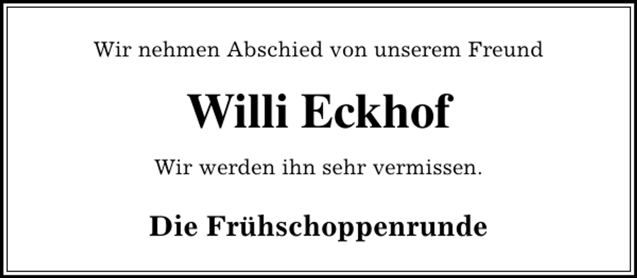 <p>Wir nehmen Abschied von unserem Freund</p><p>Willi Eckhof<br />Wir werden ihn sehr vermissen.</p><p>Die Frühschoppenrunde</p>