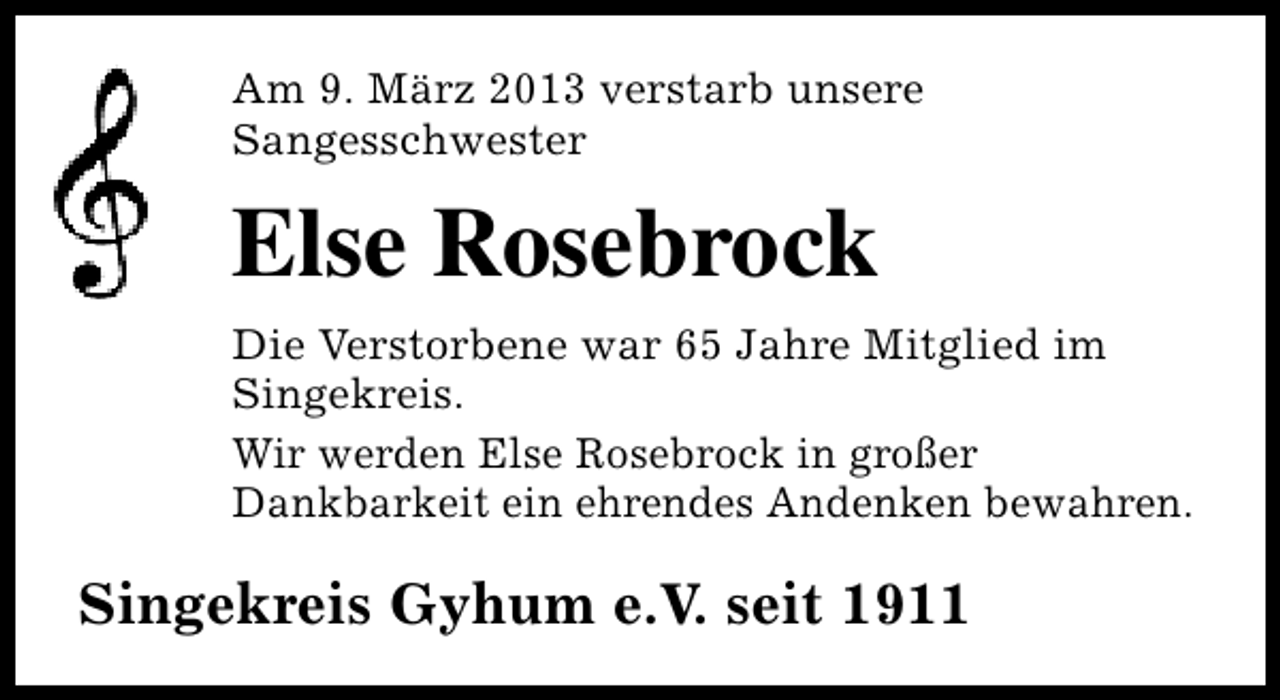 <p>Am 9. März 2013 verstarb unsere<br />Sangesschwester</p><p>Else Rosebrock<br />Die Verstorbene war 65 Jahre Mitglied im<br />Singekreis.<br />Wir werden Else Rosebrock in großer<br />Dankbarkeit ein ehrendes Andenken bewahren.</p><p>Singekreis Gyhum e.V. seit 1911</p>