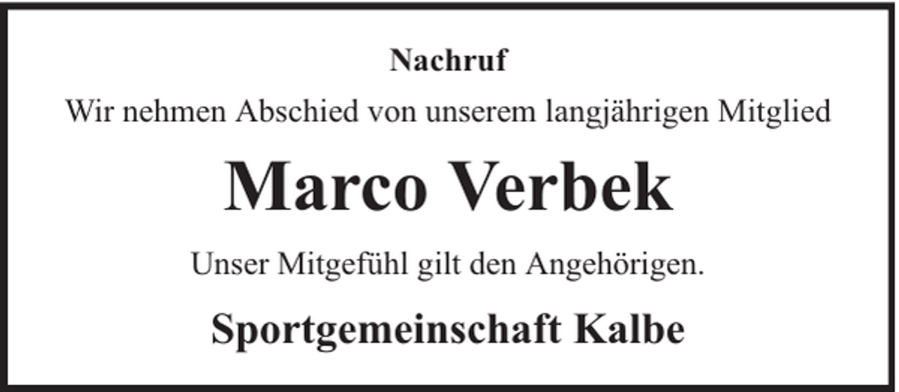 <p>Nachruf<br />Wir nehmen Abschied von unserem langjährigen Mitglied</p><p>Marco Verbek<br />Unser Mitgefühl gilt den Angehörigen.</p><p>Sportgemeinschaft Kalbe</p>