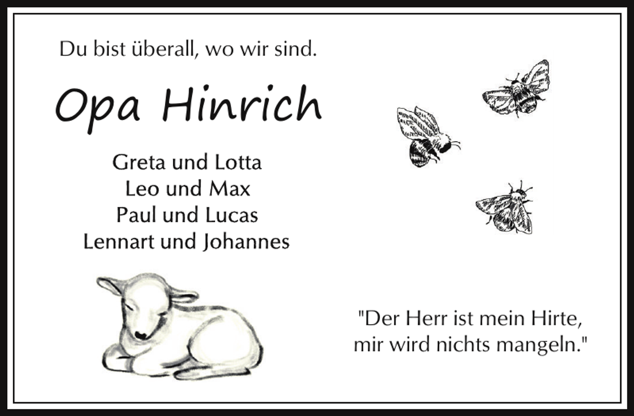 <p>Du bist überall, wo wir sind.</p><p>Opa Hinrich</p><p>"Der Herr ist mein Hirte,<br />mir wird nichts mangeln."</p>