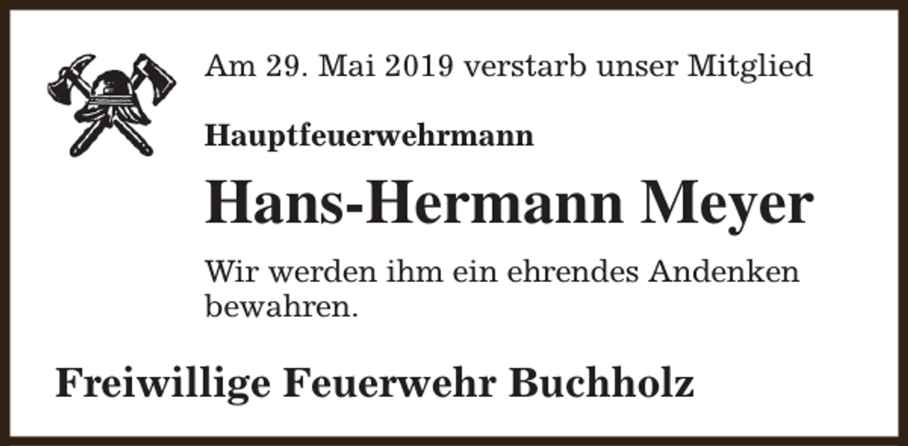 <p>Am 29. Mai 2019 verstarb unser Mitglied<br />Hauptfeuerwehrmann</p><p>Hans-Hermann Meyer<br />Wir werden ihm ein ehrendes Andenken<br />bewahren.</p><p>Freiwillige Feuerwehr Buchholz</p>