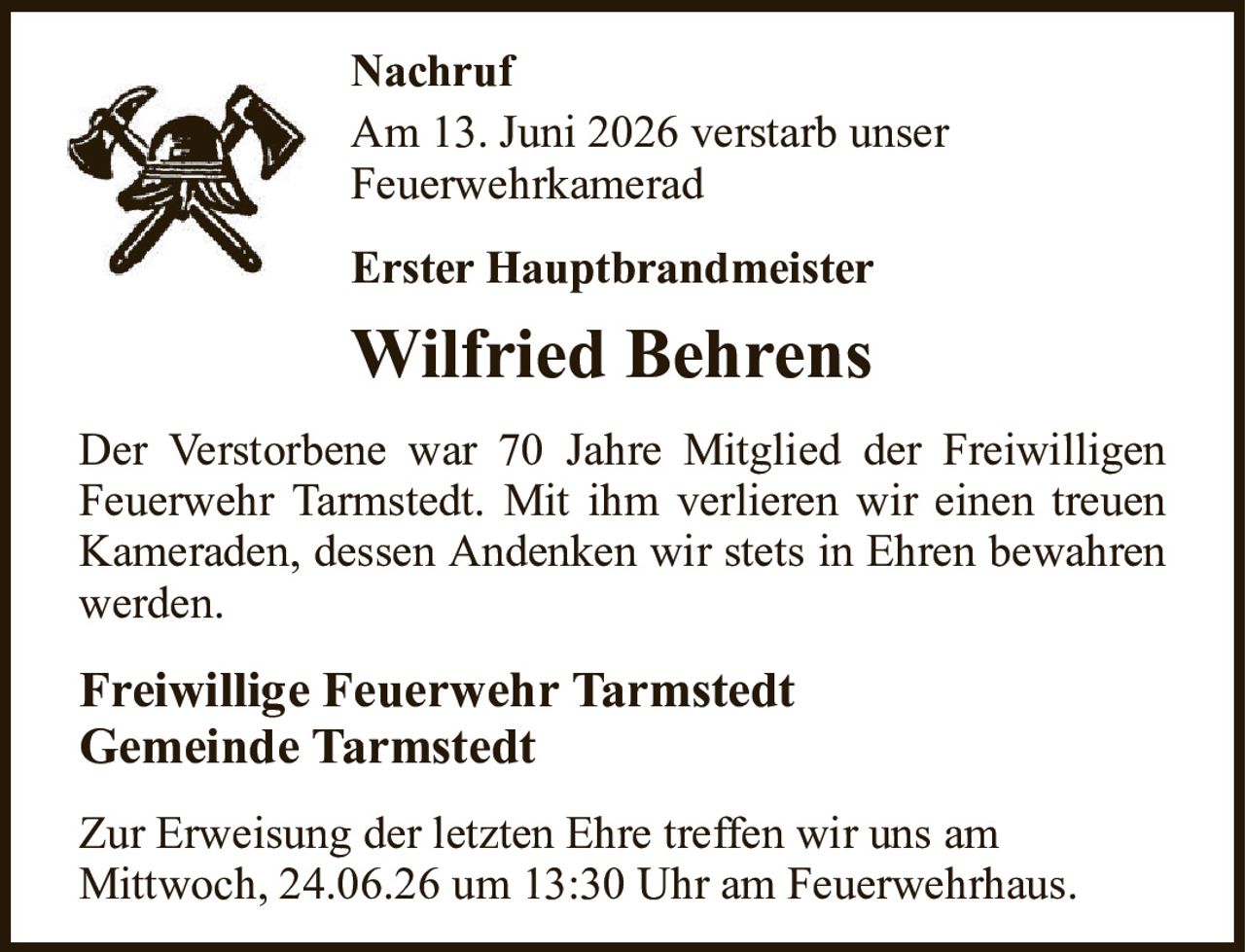 NachrufAm 13. Juni 2026 verstarb unserFeuerwehrkameradErster HauptbrandmeisterWilfried BehrensDer Verstorbene war 70 Jahre Mitglied der Freiwilligen Feuerwehr Tarmstedt. Mit ihm verlieren wir einen treuen Kameraden, dessen Andenken wir stets in Ehren bewahren werden.Freiwillige Feuerwehr TarmstedtGemeinde TarmstedtZur Erweisung der letzten Ehre treffen wir uns amMittwoch, 24.06.26 um 13:30 Uhr am Feuerwehrhaus.
