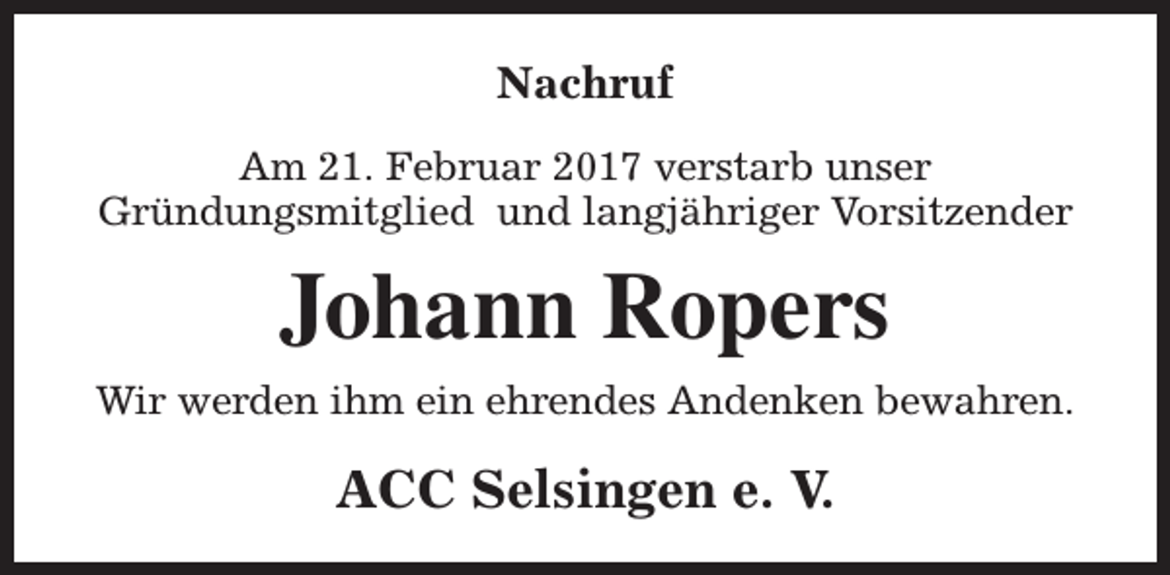 <p>Nachruf<br />Am 21. Februar 2017 verstarb unser<br />Gründungsmitglied und langjähriger Vorsitzender</p><p>Johann Ropers<br />Wir werden ihm ein ehrendes Andenken bewahren.</p><p>ACC Selsingen e. V.</p>