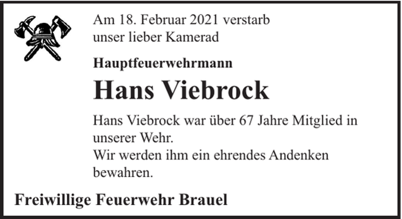<p>Am 18. Februar 2021 verstarb<br />unser lieber Kamerad<br />Hauptfeuerwehrmann</p><p>Hans Viebrock<br />Hans Viebrock war über 67 Jahre Mitglied in<br />unserer Wehr.<br />Wir werden ihm ein ehrendes Andenken<br />bewahren.</p><p>Freiwillige Feuerwehr Brauel</p>