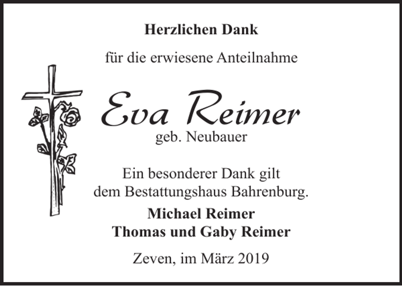 <p>Herzlichen Dank<br />für die erwiesene Anteilnahme</p><p>Eva Reimer<br />geb. Neubauer</p><p>Ein besonderer Dank gilt<br />dem Bestattungshaus Bahrenburg.<br />Michael Reimer<br />Thomas und Gaby Reimer<br />Zeven, im März 2019</p>