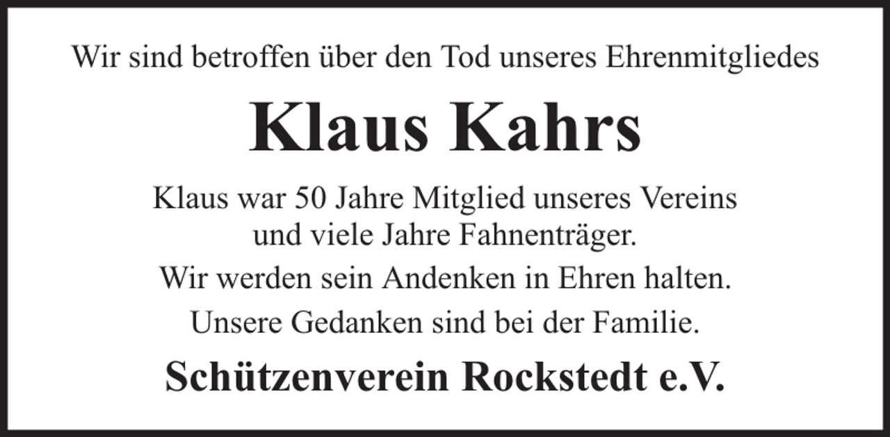 <p>Wir sind betroffen über den Tod unseres Ehrenmitgliedes</p><p>Klaus Kahrs<br />Klaus war 50 Jahre Mitglied unseres Vereins<br />und viele Jahre Fahnenträger.<br />Wir werden sein Andenken in Ehren halten.<br />Unsere Gedanken sind bei der Familie.</p><p>Schützenverein Rockstedt e.V.</p>