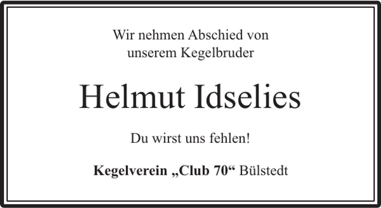 <p>Wir nehmen Abschied von<br />unserem Kegelbruder</p><p>Helmut Idselies<br />Du wirst uns fehlen!<br />Kegelverein „Club 70“ Bülstedt</p>