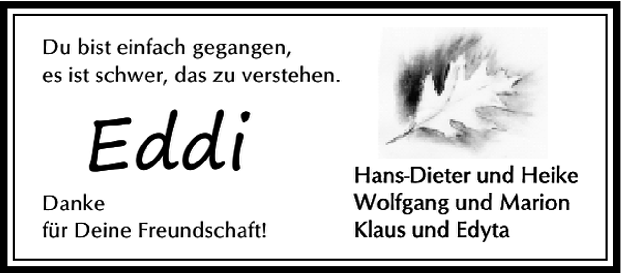 <p>Du bist einfach gegangen,<br />es ist schwer, das zu verstehen.</p><p>Eddi</p><p>Danke<br />für Deine Freundschaft!</p>