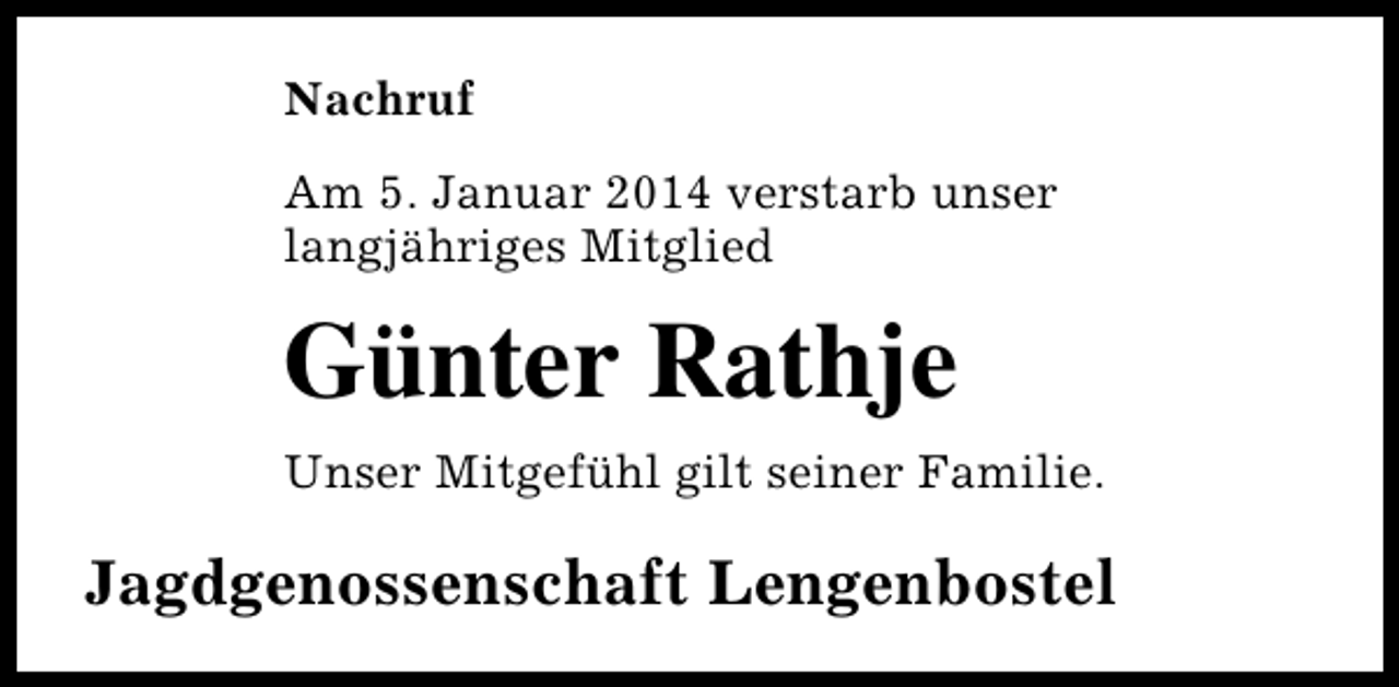 <p>Nachruf<br />Am 5. Januar 2014 verstarb unser<br />langjähriges Mitglied</p><p>Günter Rathje<br />Unser Mitgefühl gilt seiner Familie.</p><p>Jagdgenossenschaft Lengenbostel</p>