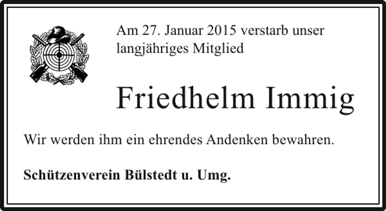 <p>Am 27. Januar 2015 verstarb unser<br />langjähriges Mitglied</p><p>Friedhelm Immig<br />Wir werden ihm ein ehrendes Andenken bewahren.<br />Schützenverein Bülstedt u. Umg.</p>