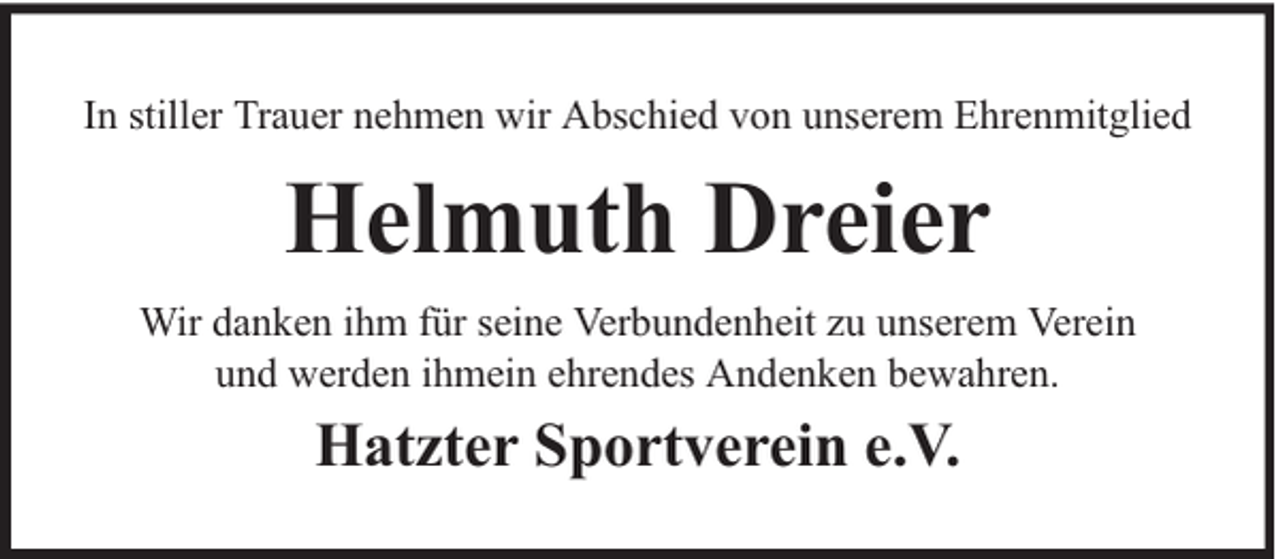 <p>In stiller Trauer nehmen wir Abschied von unserem Ehrenmitglied</p><p>Helmuth Dreier<br />Wir danken ihm für seine Verbundenheit zu unserem Verein<br />und werden ihmein ehrendes Andenken bewahren.</p><p>Hatzter Sportverein e.V.</p>