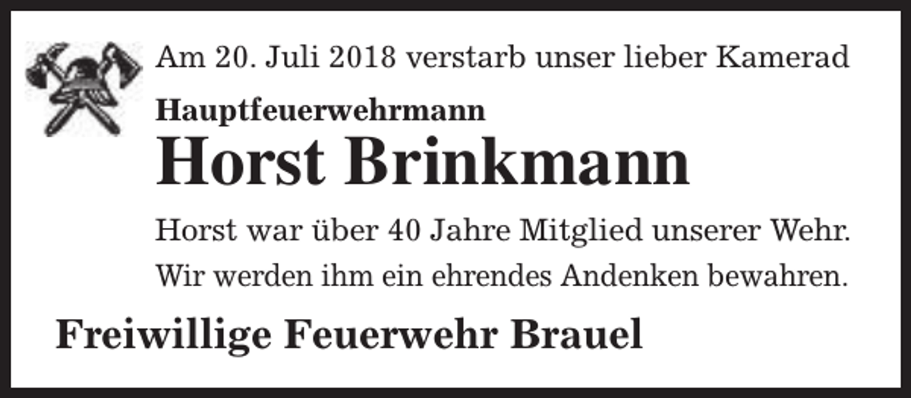 <p>Am 20. Juli 2018 verstarb unser lieber Kamerad<br />Hauptfeuerwehrmann</p><p>Horst Brinkmann<br />Horst war über 40 Jahre Mitglied unserer Wehr.<br />Wir werden ihm ein ehrendes Andenken bewahren.</p><p>Freiwillige Feuerwehr Brauel</p>