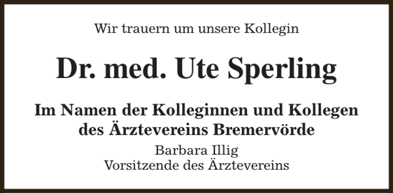 <p>Wir trauern um unsere Kollegin</p><p>Dr. med. Ute Sperling<br />Im Namen der Kolleginnen und Kollegen<br />des Ärztevereins Bremervörde<br />Barbara Illig<br />Vorsitzende des Ärztevereins</p>