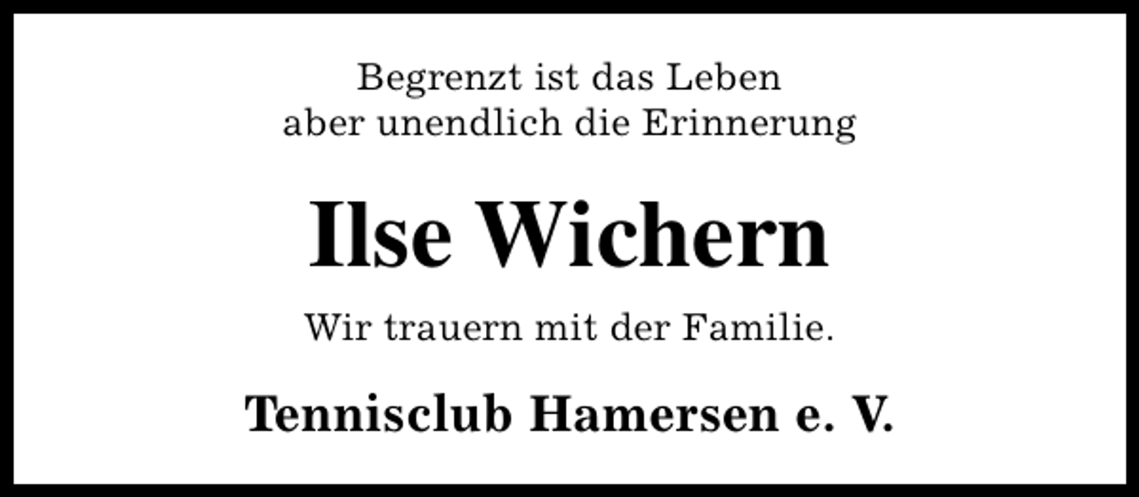 <p>Begrenzt ist das Leben<br />aber unendlich die Erinnerung</p><p>Ilse Wichern<br />Wir trauern mit der Familie.</p><p>Tennisclub Hamersen e. V.</p>