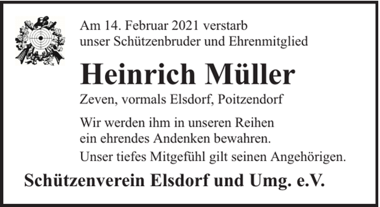 <p>Am 14. Februar 2021 verstarb<br />unser Schützenbruder und Ehrenmitglied</p><p>Heinrich Müller</p><p>Zeven, vormals Elsdorf, Poitzendorf</p><p>Wir werden ihm in unseren Reihen<br />ein ehrendes Andenken bewahren.<br />Unser tiefes Mitgefühl gilt seinen Angehörigen.</p><p>Schützenverein Elsdorf und Umg. e.V.</p>