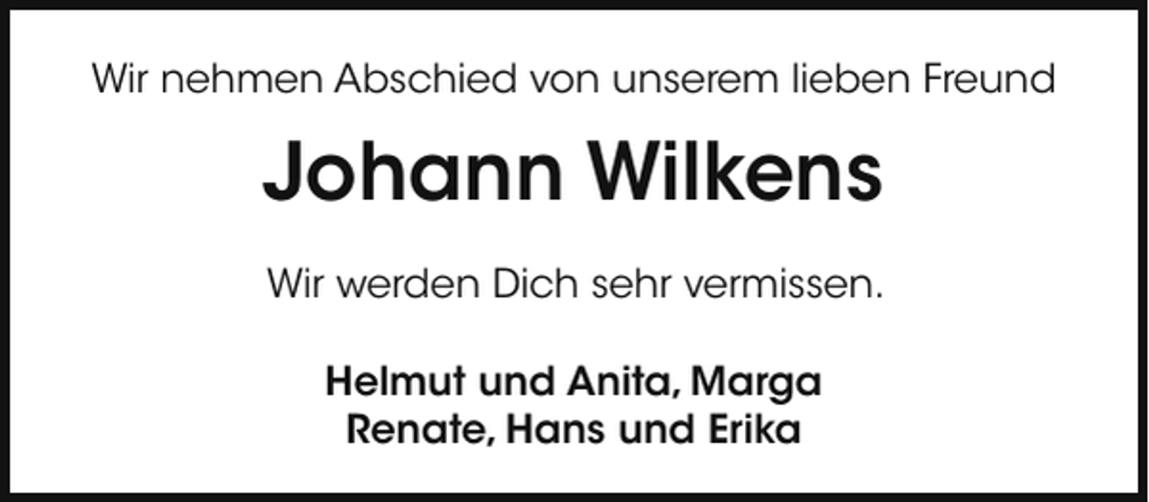 <p>Wir nehmen Abschied von unserem lieben Freund</p><p>Johann Wilkens<br />Wir werden Dich sehr vermissen.<br />Helmut und Anita, Marga<br />Renate, Hans und Erika</p>