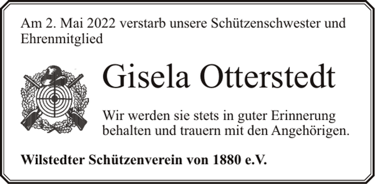 <p>Am 2. Mai 2022 verstarb unsere Schützenschwester und<br />Ehrenmitglied</p><p>Gisela Otterstedt<br />Wir werden sie stets in guter Erinnerung<br />behalten und trauern mit den Angehörigen.<br />Wilstedter Schützenverein von 1880 e.V.</p>
