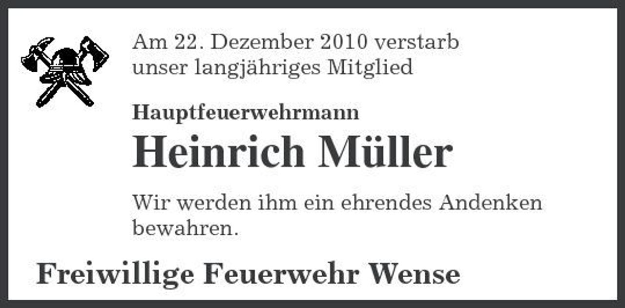 <p>Am 22. Dezember 2010 verstarb unser langjähriges Mitglied Hauptfeuerwehrmann</p><p>Heinrich Müller<br />Wir werden ihm ein ehrendes Andenken bewahren.</p><p>Freiwillige Feuerwehr Wense</p>