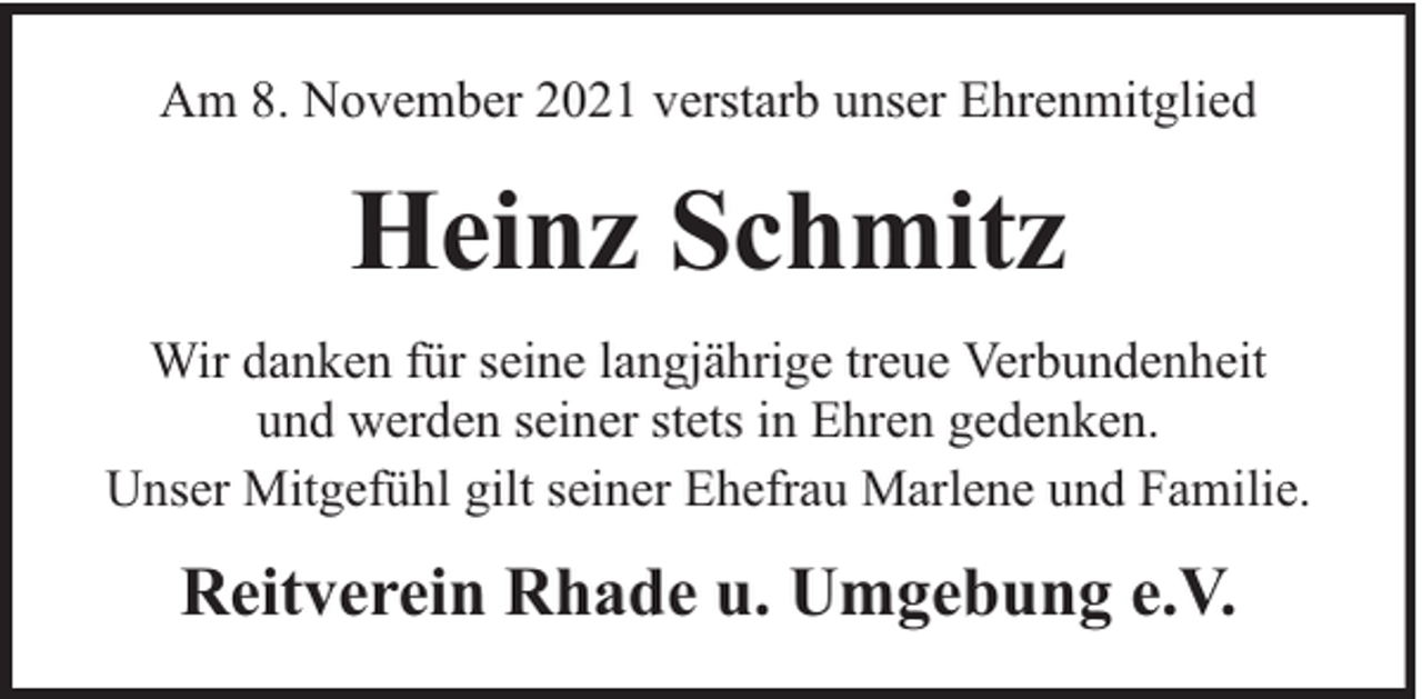 <p>Am 8. November 2021 verstarb unser Ehrenmitglied</p><p>Heinz Schmitz<br />Wir danken für seine langjährige treue Verbundenheit<br />und werden seiner stets in Ehren gedenken.<br />Unser Mitgefühl gilt seiner Ehefrau Marlene und Familie.</p><p>Reitverein Rhade u. Umgebung e.V.</p>